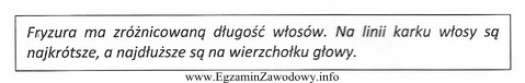 Opisana fryzura jest efektem strzyżenia włosów techniką 